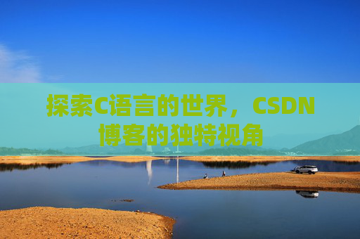 探索C语言的世界，CSDN博客的独特视角