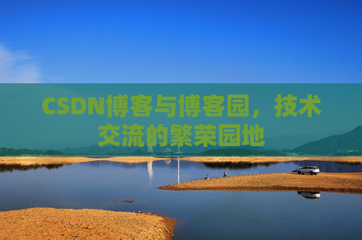 CSDN博客与博客园，技术交流的繁荣园地